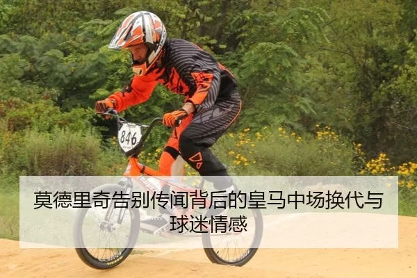 莫德里奇告别传闻背后的皇马中场换代与球迷情感